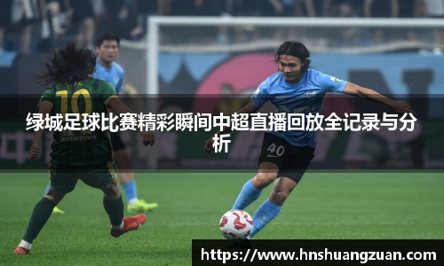 绿城足球比赛精彩瞬间中超直播回放全记录与分析