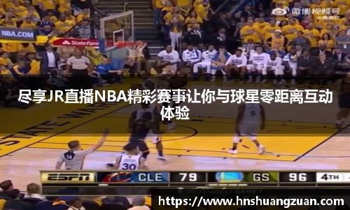 尽享JR直播NBA精彩赛事让你与球星零距离互动体验