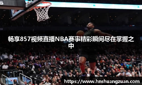 畅享857视频直播NBA赛事精彩瞬间尽在掌握之中