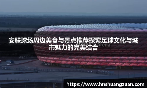 安联球场周边美食与景点推荐探索足球文化与城市魅力的完美结合