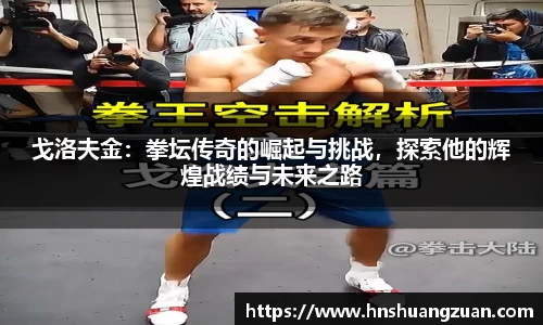 戈洛夫金：拳坛传奇的崛起与挑战，探索他的辉煌战绩与未来之路