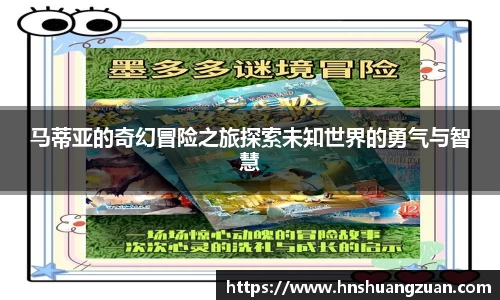 马蒂亚的奇幻冒险之旅探索未知世界的勇气与智慧