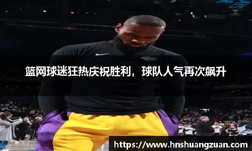 篮网球迷狂热庆祝胜利，球队人气再次飙升