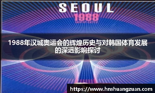 1988年汉城奥运会的辉煌历史与对韩国体育发展的深远影响探讨