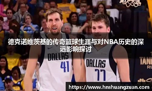 德克诺维茨基的传奇篮球生涯与对NBA历史的深远影响探讨
