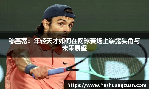 穆塞蒂：年轻天才如何在网球赛场上崭露头角与未来展望