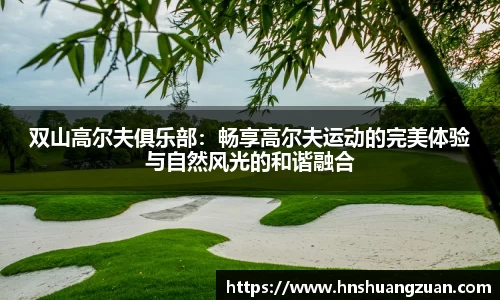 双山高尔夫俱乐部：畅享高尔夫运动的完美体验与自然风光的和谐融合