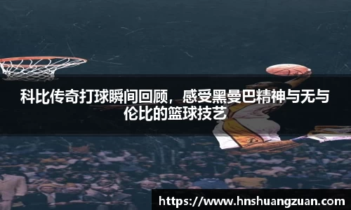 科比传奇打球瞬间回顾，感受黑曼巴精神与无与伦比的篮球技艺