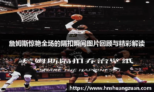 詹姆斯惊艳全场的隔扣瞬间图片回顾与精彩解读