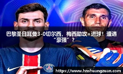 巴黎圣日耳曼3-0切尔西，梅西助攻+进球！遭遇“豪强”？