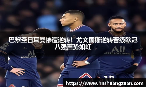 巴黎圣日耳曼惨遭逆转！尤文图斯逆转晋级欧冠八强声势如虹