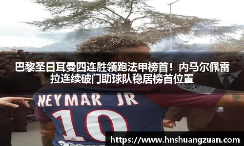 巴黎圣日耳曼四连胜领跑法甲榜首！内马尔佩雷拉连续破门助球队稳居榜首位置