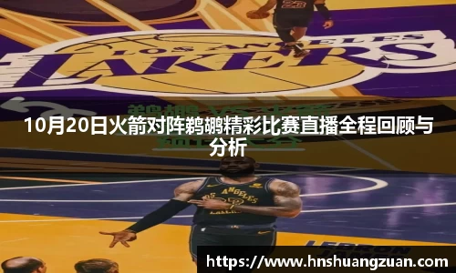 10月20日火箭对阵鹈鹕精彩比赛直播全程回顾与分析