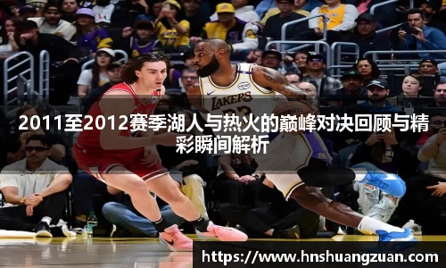 2011至2012赛季湖人与热火的巅峰对决回顾与精彩瞬间解析
