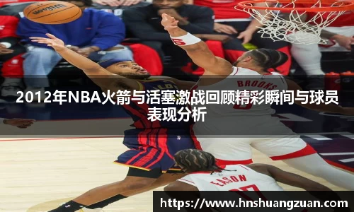 2012年NBA火箭与活塞激战回顾精彩瞬间与球员表现分析