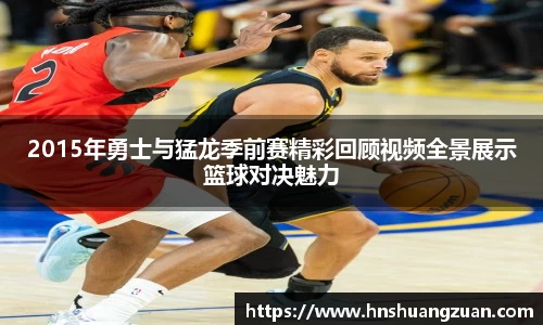 2015年勇士与猛龙季前赛精彩回顾视频全景展示篮球对决魅力