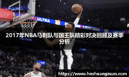 2017年NBA马刺队与国王队精彩对决回顾及赛季分析