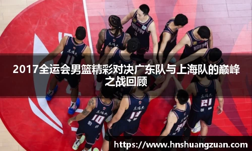 2017全运会男篮精彩对决广东队与上海队的巅峰之战回顾