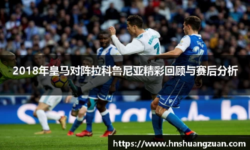 2018年皇马对阵拉科鲁尼亚精彩回顾与赛后分析