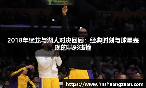 2018年猛龙与湖人对决回顾：经典时刻与球星表现的精彩碰撞