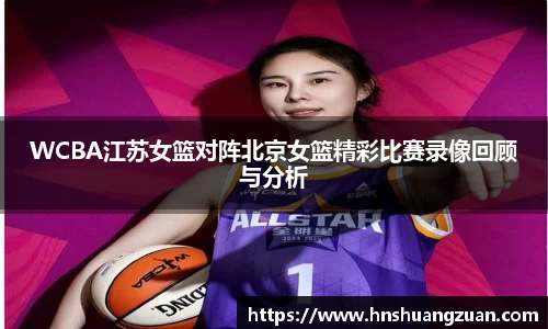 WCBA江苏女篮对阵北京女篮精彩比赛录像回顾与分析