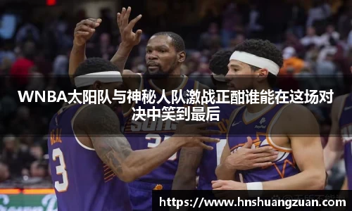 WNBA太阳队与神秘人队激战正酣谁能在这场对决中笑到最后