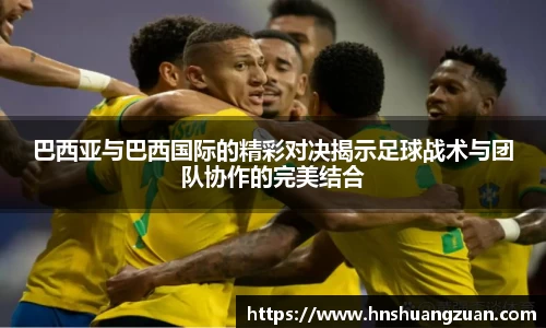 巴西亚与巴西国际的精彩对决揭示足球战术与团队协作的完美结合
