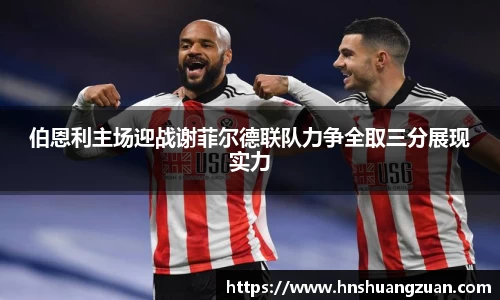 伯恩利主场迎战谢菲尔德联队力争全取三分展现实力