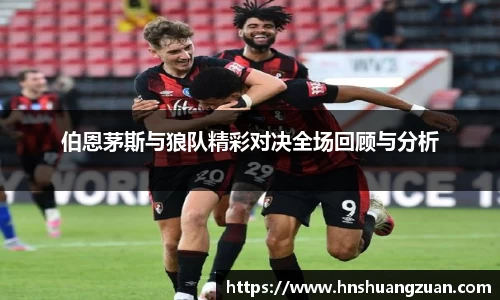 伯恩茅斯与狼队精彩对决全场回顾与分析