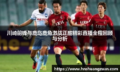 川崎前锋与鹿岛鹿角激战正酣精彩直播全程回顾与分析