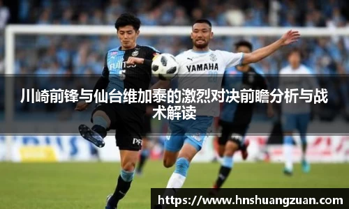 川崎前锋与仙台维加泰的激烈对决前瞻分析与战术解读