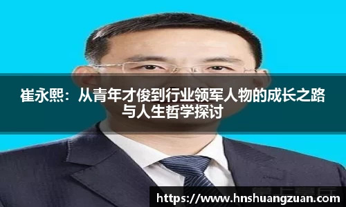 崔永熙：从青年才俊到行业领军人物的成长之路与人生哲学探讨