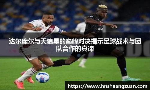 达尔库尔与天狼星的巅峰对决揭示足球战术与团队合作的真谛