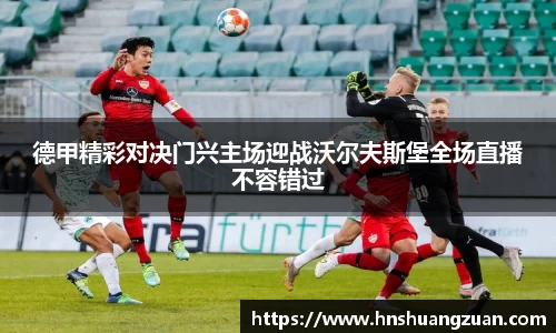 德甲精彩对决门兴主场迎战沃尔夫斯堡全场直播不容错过