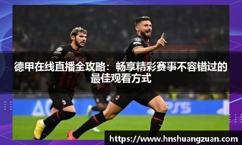 德甲在线直播全攻略：畅享精彩赛事不容错过的最佳观看方式