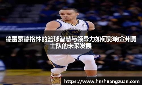 德雷蒙德格林的篮球智慧与领导力如何影响金州勇士队的未来发展