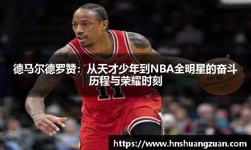 德马尔德罗赞：从天才少年到NBA全明星的奋斗历程与荣耀时刻