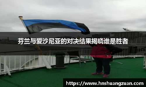 芬兰与爱沙尼亚的对决结果揭晓谁是胜者