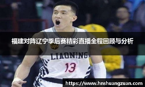 福建对阵辽宁季后赛精彩直播全程回顾与分析
