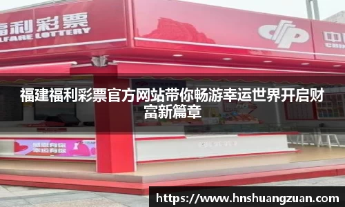 福建福利彩票官方网站带你畅游幸运世界开启财富新篇章