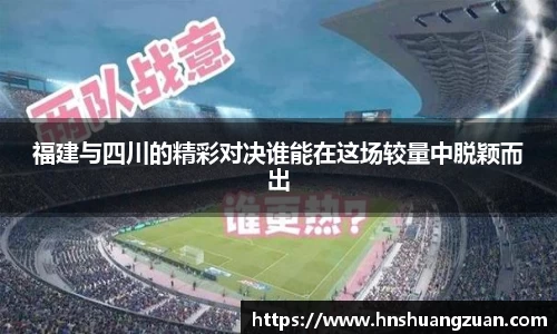 福建与四川的精彩对决谁能在这场较量中脱颖而出